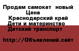 Продам самокат (новый) › Цена ­ 800 - Краснодарский край Дети и материнство » Детский транспорт   